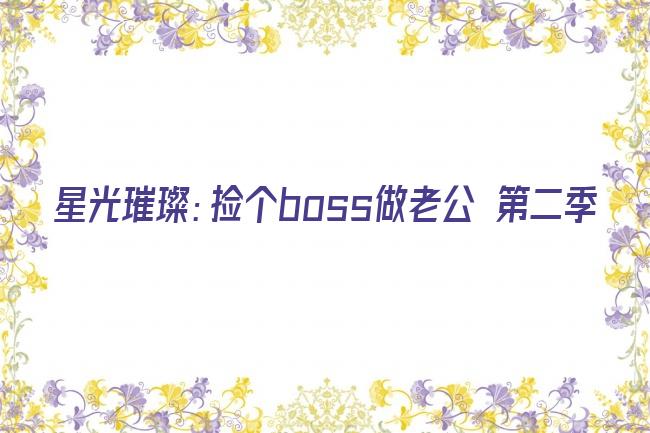 星光璀璨：捡个boss做老公 第二季剧照